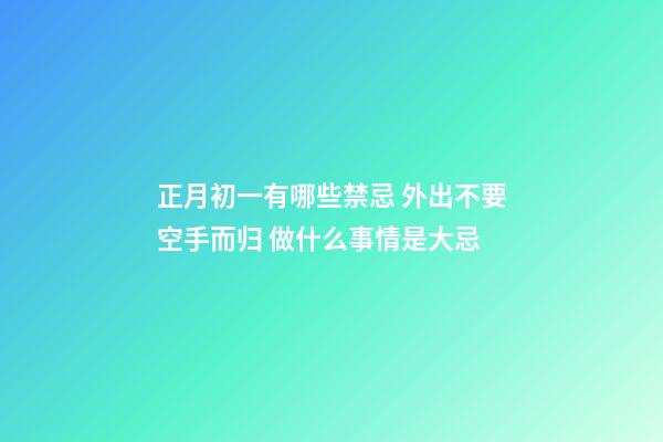 正月初一有哪些禁忌 外出不要空手而归 做什么事情是大忌